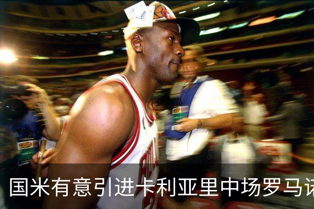国米有意引进卡利亚里中场罗马诺，若恰尔汗奥卢不续约